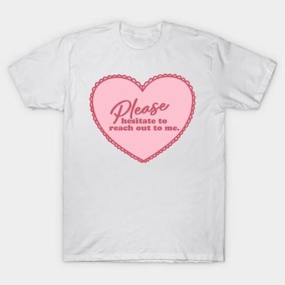 Other - Please Hesitate To Reach Out To Me Valentines Day Tshirt